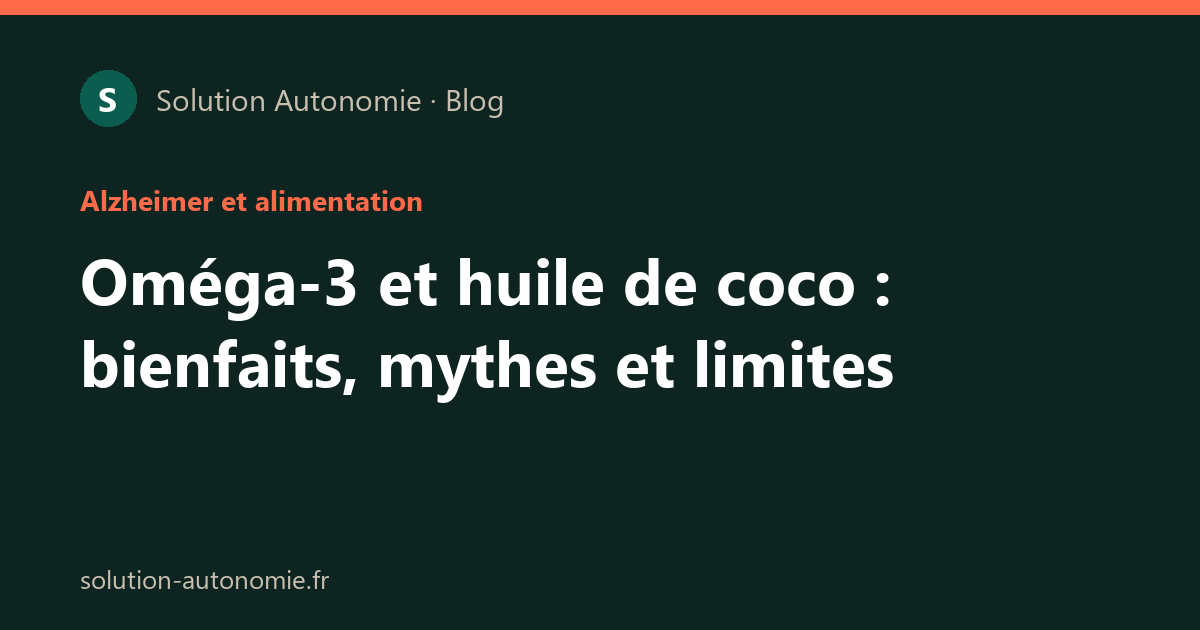 Oméga-3 et huile de coco : bienfaits, mythes et limites dans la maladie d'Alzheimer